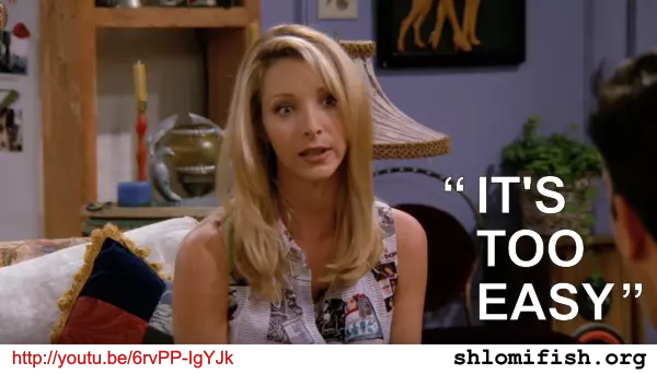 “It is too easy” as said by Phoebe on Friends