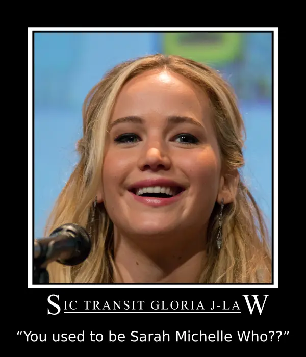 Sic Transit Gloria J-Law! “You used to be Sarah Michelle Who??”